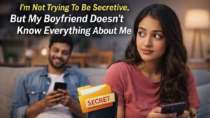 I’m Not Trying To Be Secretive But My Boyfriend Doesn’t Know Everything About Me