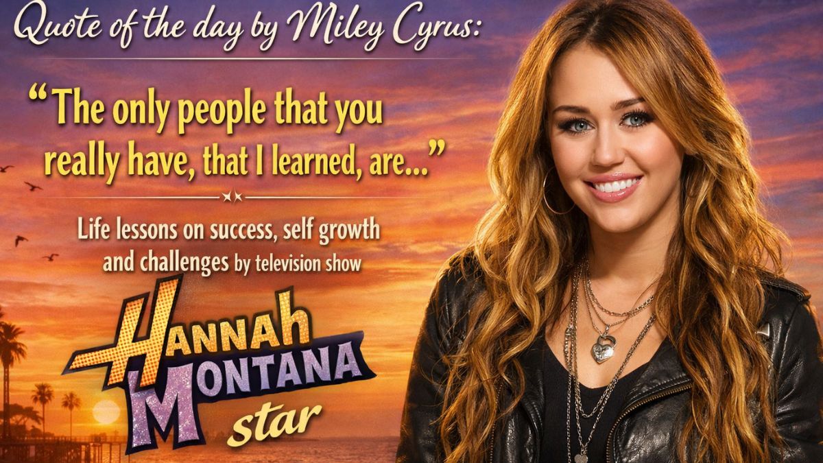 Quote of the day by Miley Cyrus: ‘The only people that you really have, that I learned, are…’ Life lessons on success, self growth and challenges by television show Hannah Montana star